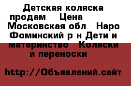 Детская коляска продам  › Цена ­ 3 000 - Московская обл., Наро-Фоминский р-н Дети и материнство » Коляски и переноски   